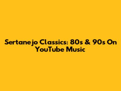 Sertanejo Classics: 80s & 90s On YouTube Music