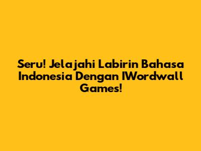 Seru! Jelajahi Labirin Bahasa Indonesia Dengan IWordwall Games!