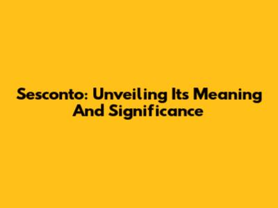 Sesconto: Unveiling Its Meaning And Significance