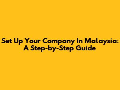 Set Up Your Company In Malaysia: A Step-by-Step Guide