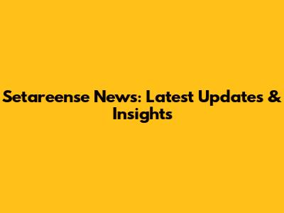 Setareense News: Latest Updates & Insights