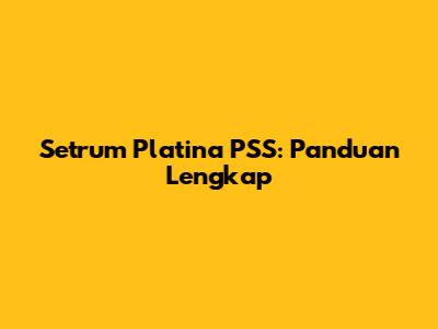 Setrum Platina PSS: Panduan Lengkap