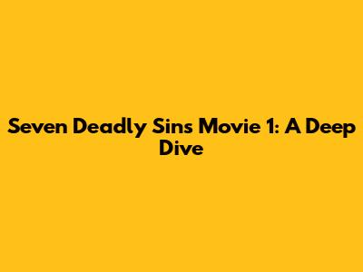 Seven Deadly Sins Movie 1: A Deep Dive