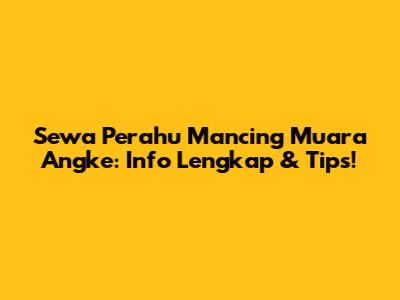 Sewa Perahu Mancing Muara Angke: Info Lengkap & Tips!