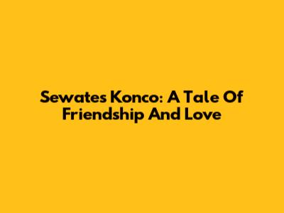 Sewates Konco: A Tale Of Friendship And Love