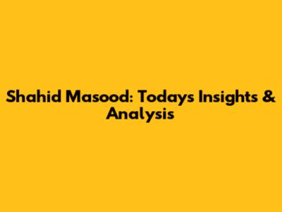 Shahid Masood: Today's Insights & Analysis