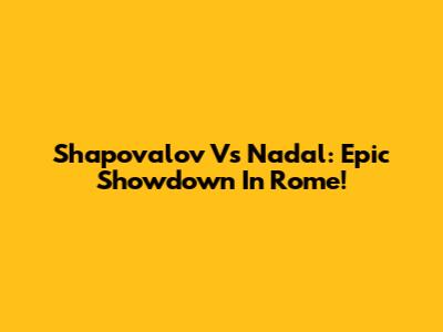 Shapovalov Vs Nadal: Epic Showdown In Rome!