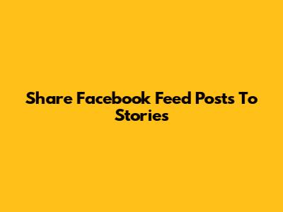 Share Facebook Feed Posts To Stories