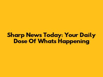 Sharp News Today: Your Daily Dose Of What's Happening