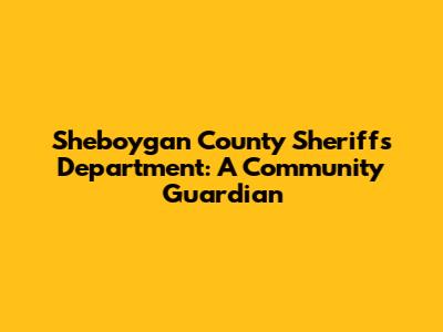 Sheboygan County Sheriff's Department: A Community Guardian