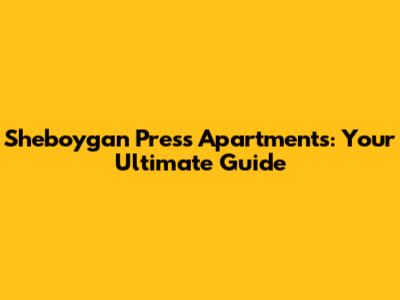 Sheboygan Press Apartments: Your Ultimate Guide