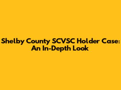 Shelby County SCVSC Holder Case: An In-Depth Look