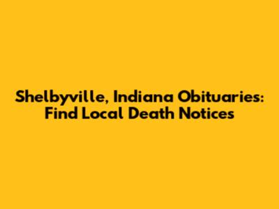 Shelbyville, Indiana Obituaries: Find Local Death Notices