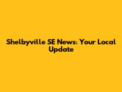 Shelbyville SE News: Your Local Update