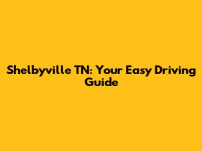 Shelbyville TN: Your Easy Driving Guide