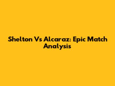 Shelton Vs Alcaraz: Epic Match Analysis