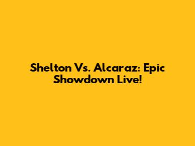 Shelton Vs. Alcaraz: Epic Showdown Live!