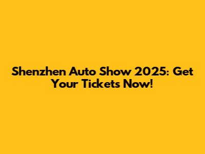 Shenzhen Auto Show 2025: Get Your Tickets Now!