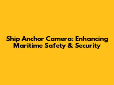 Ship Anchor Camera: Enhancing Maritime Safety & Security