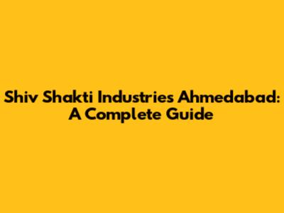 Shiv Shakti Industries Ahmedabad: A Complete Guide