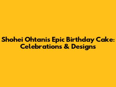 Shohei Ohtani's Epic Birthday Cake: Celebrations & Designs