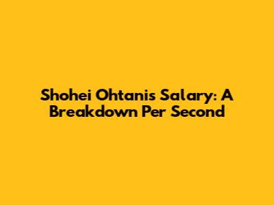 Shohei Ohtani's Salary: A Breakdown Per Second