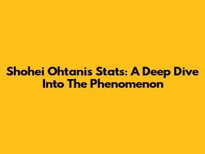 Shohei Ohtani's Stats: A Deep Dive Into The Phenomenon