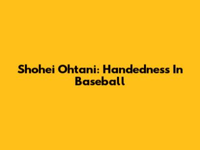 Shohei Ohtani: Handedness In Baseball