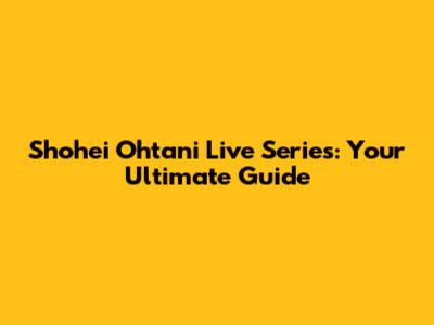 Shohei Ohtani Live Series: Your Ultimate Guide