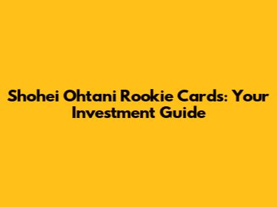 Shohei Ohtani Rookie Cards: Your Investment Guide