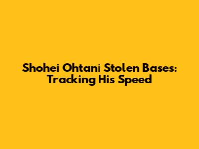 Shohei Ohtani Stolen Bases: Tracking His Speed