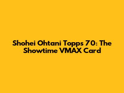 Shohei Ohtani Topps 70: The Showtime VMAX Card