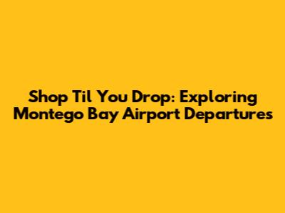 Shop 'Til You Drop: Exploring Montego Bay Airport Departures