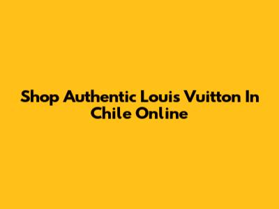 Shop Authentic Louis Vuitton In Chile Online