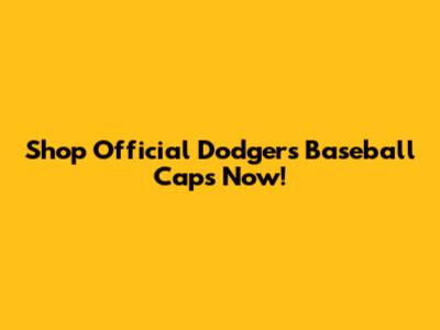 Shop Official Dodgers Baseball Caps Now!