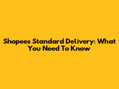 Shopee's Standard Delivery: What You Need To Know