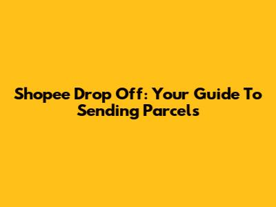 Shopee Drop Off: Your Guide To Sending Parcels
