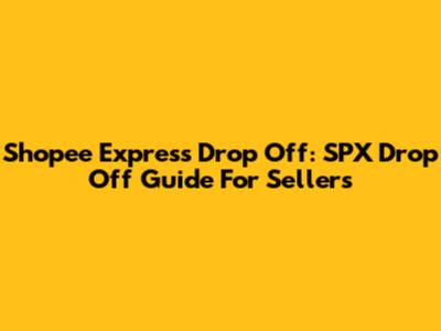 Shopee Express Drop Off: SPX Drop Off Guide For Sellers