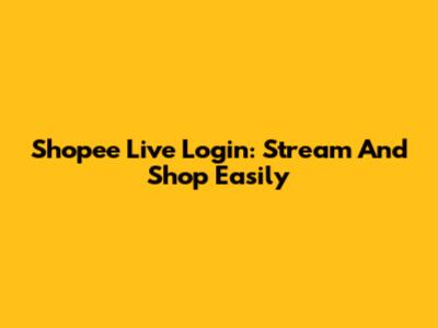 Shopee Live Login: Stream And Shop Easily