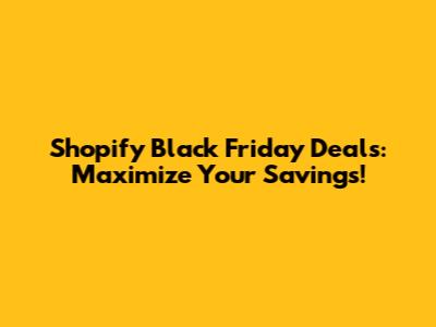 Shopify Black Friday Deals: Maximize Your Savings!