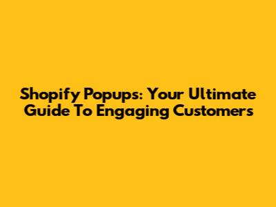 Shopify Popups: Your Ultimate Guide To Engaging Customers
