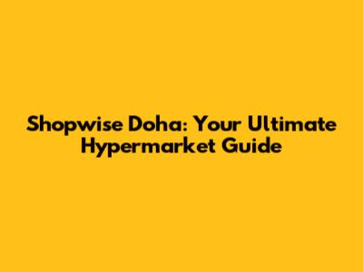 Shopwise Doha: Your Ultimate Hypermarket Guide
