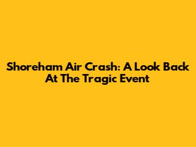 Shoreham Air Crash: A Look Back At The Tragic Event
