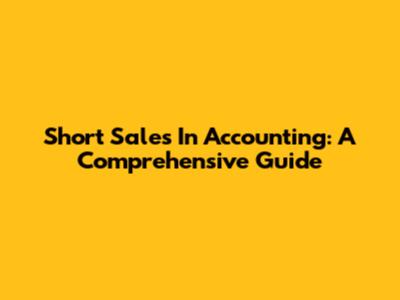 Short Sales In Accounting: A Comprehensive Guide