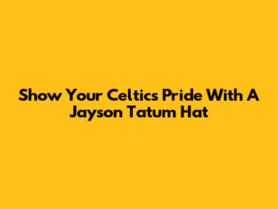 Show Your Celtics Pride With A Jayson Tatum Hat