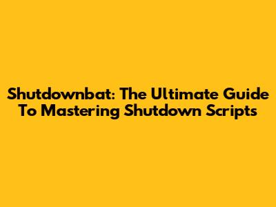 Shutdownbat: The Ultimate Guide To Mastering Shutdown Scripts