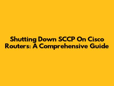 Shutting Down SCCP On Cisco Routers: A Comprehensive Guide