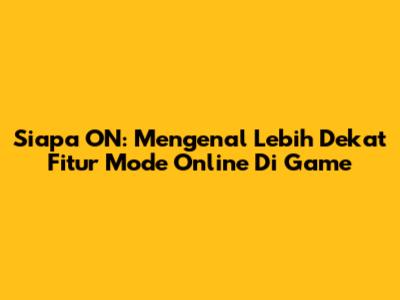 Siapa ON: Mengenal Lebih Dekat Fitur Mode Online Di Game