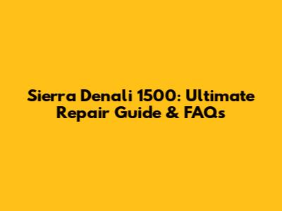 Sierra Denali 1500: Ultimate Repair Guide & FAQs