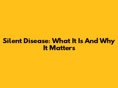 Silent Disease: What It Is And Why It Matters